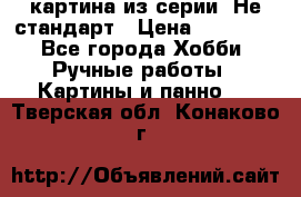 картина из серии- Не стандарт › Цена ­ 19 000 - Все города Хобби. Ручные работы » Картины и панно   . Тверская обл.,Конаково г.